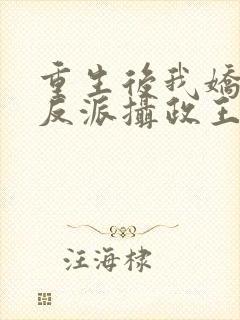 重生后我娇养了反派摄政王免费阅读