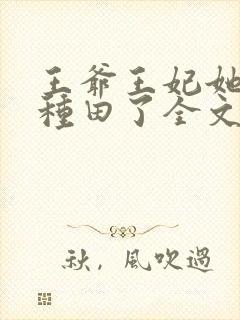 王爷王妃她又去种田了全文阅读无删减