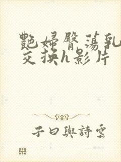 艳妇臀荡乳欲伦交换h影片