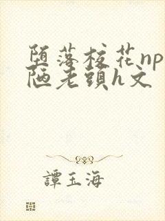 堕落校花np丑陋老头h文