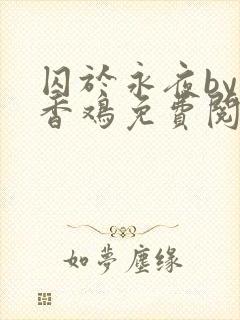 囚于永夜by麦香鸡免费阅读无删减