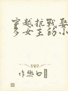 穿越抗战娶了很多女主的小说