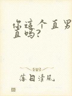 你这个直男,保直吗?