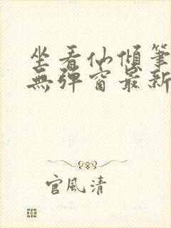 坐看仙倾笔趣阁无弹窗最新章节更新