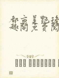都市美艳后宫笔趣阁免费阅读