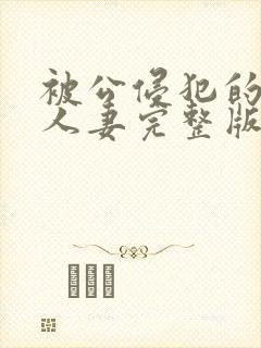 被公侵犯的漂亮人妻完整版