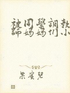 被同学调教的教师妈妈们小说封面