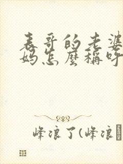 表哥的老婆的妈妈怎么称呼