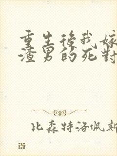 重生后我嫁给了渣男的死对头大结局