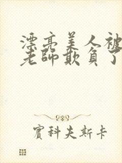 漂亮美人被竹马老师欺负了小说免费阅读喜脉