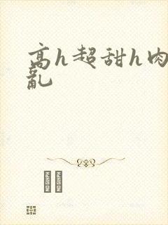 高h超甜h肉h乱封面
