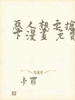 恶人想要抢救一下漫画 免费下拉式