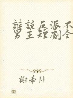 谁说反派不能当男主短剧全集