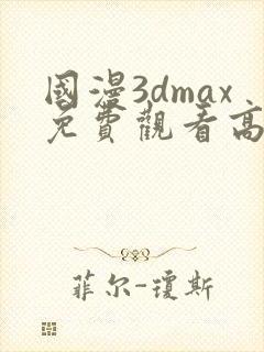 国漫3dmax免费观看高清