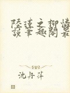 陆瑾之柳怜儿小说笔趣阁最新章节更