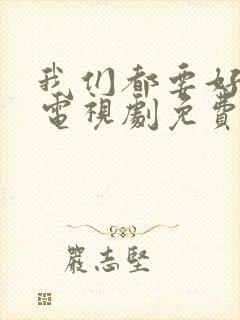 我们都要好好的电视剧免费观看全集完整版