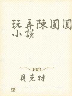 玩弄陈圆圆乳房小说