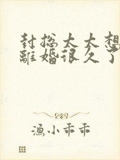 封总太太想和你离婚很久了免费阅读
