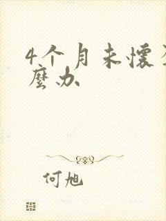 4个月未怀孕怎么办
