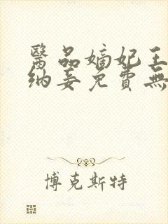 医品嫡妃王爷请纳妾免费无弹窗