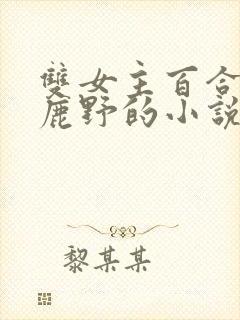 双女主百合cp鹿野的小说