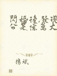 闪婚后,发现老公是亿万大佬免费完整版