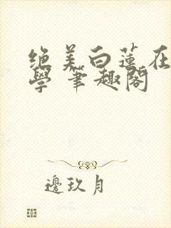 绝美白莲在线教学 笔趣阁封面