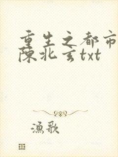 重生之都市修仙陈北玄txt