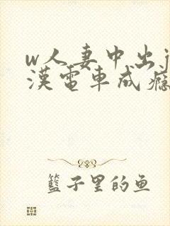 w人妻中出j痴汉电车成瘾4