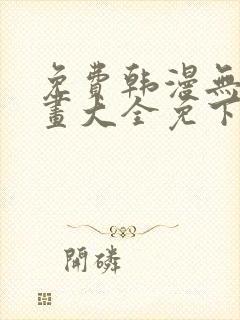 免费韩漫无遮漫画大全免下载