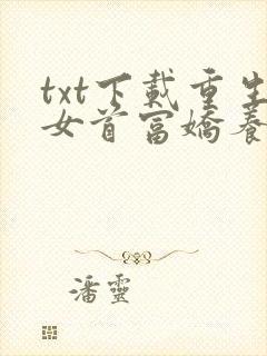 txt下载重生女首富娇养摄政王
