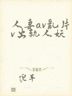 人妻av乱片av出轨人妖