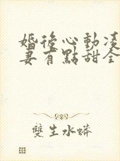 婚后心动凌总追妻有点甜全文在线阅读