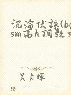 沉沦伏诛(bdsm高h调教文