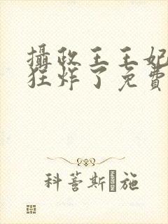 摄政王王妃脾气狂炸了免费阅读
