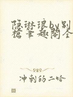 隐琳琅by别开枪笔趣阁全文免费阅读无封面