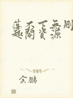 落不下无删减笔趣阁资源