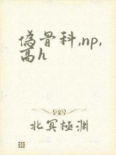伪骨科,np,高h