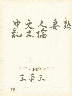 中文人妻熟妇精乱又伦