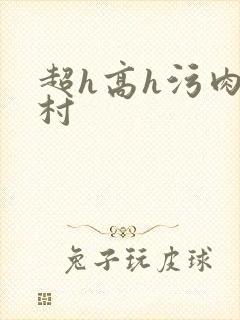 超h高h污肉乡村