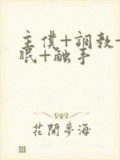主仆+调教+催眠+触手