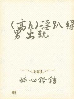 (高h)淫趴绿男出轨