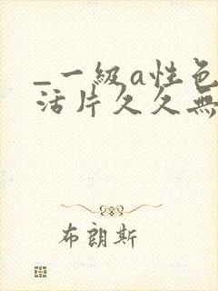 _一级a性色生活片久久无少妇一级淫片免费放