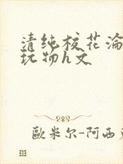 清纯校花沦为性玩物h文