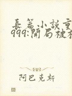 长篇小说重生1999:开局被校花女友倒追