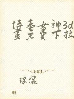 侍奉女神3d漫画免费下拉式阅读全集