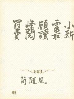 罗峰顾雪小说免费阅读最新章节全文