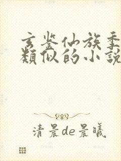 玄鉴仙族季越人类似的小说
