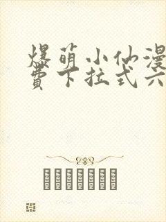 爆萌小仙漫画免费下拉式六漫画