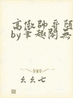 高傲帅哥堕落记by笔趣阁无总经理
